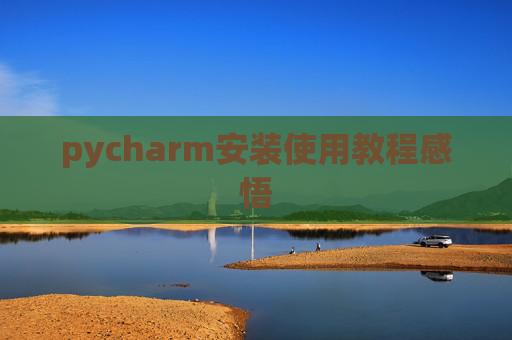pycharm安装使用教程感悟 pycharm安装使用教程感悟